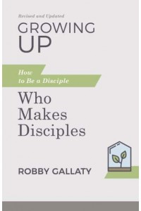 Growing Up How to Be a Disciple Who Makes Disciples