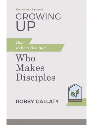 Growing Up How to Be a Disciple Who Makes Disciples