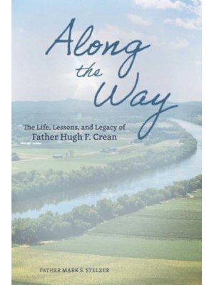 Along the Way The Life, Lessons, and Legacy of Father Hugh F. Crean