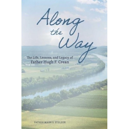 Along the Way The Life, Lessons, and Legacy of Father Hugh F. Crean