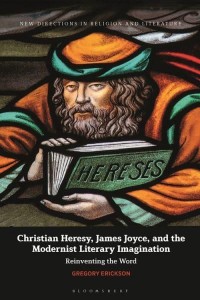 Christian Heresy, James Joyce, and the Modernist Literary Imagination Reinventing the Word - New Directions in Religion and Literature