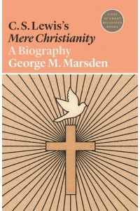 C. S. Lewis's Mere Christianity A Biography - Lives of Great Religious Books