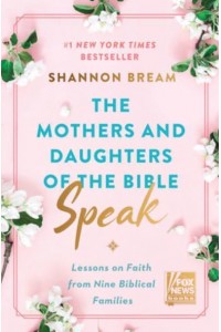 The Mothers and Daughters of the Bible Speak Lessons on Faith from Nine Biblical Families