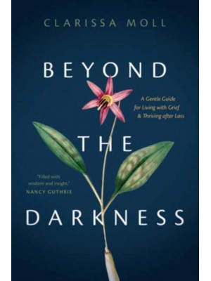 Beyond the Darkness A Gentle Guide for Living With Grief and Thriving After Loss