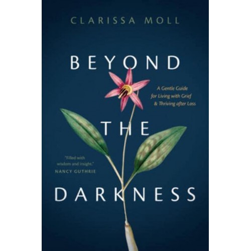 Beyond the Darkness A Gentle Guide for Living With Grief and Thriving After Loss