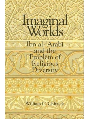 Imaginal Worlds Ibn Al-'Arabi and the Problem of Religious Diversity - SUNY Series in Islam