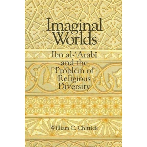 Imaginal Worlds Ibn Al-'Arabi and the Problem of Religious Diversity - SUNY Series in Islam