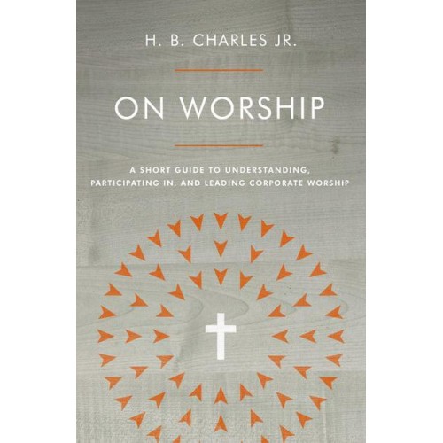 On Worship A Short Guide to Understanding, Participating in, and Leading Corporate Worship