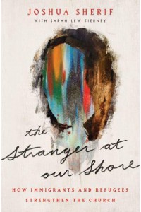The Stranger at Our Shore How Immigrants and Refugees Strengthen the Church