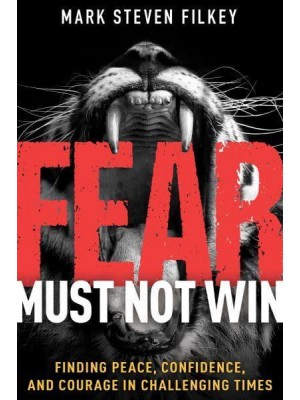 Fear Must Not Win Finding Peace, Confidence, and Courage in Challenging Times