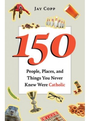 150 People, Places, and Things You Never Knew Were Catholic