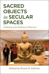 Sacred Objects in Secular Spaces Exhibiting Asian Religions in Museums