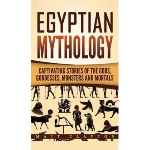 Egyptian Mythology: Captivating Stories of the Gods, Goddesses, Monsters and Mortals