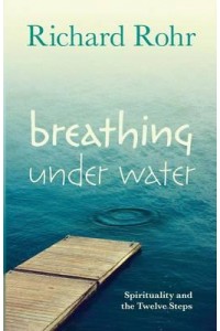 Breathing Under Water Spirituality and the Twelve Steps