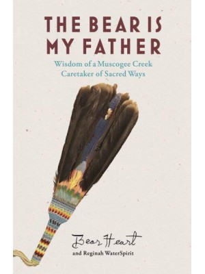 The Bear Is My Father Indigenous Wisdom of a Muscogee Creek Caretaker of Sacred Ways