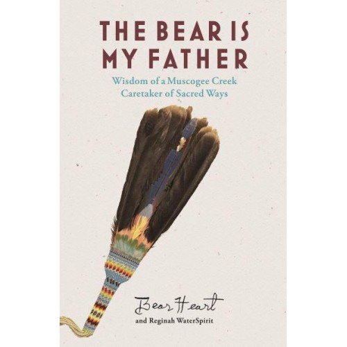 The Bear Is My Father Indigenous Wisdom of a Muscogee Creek Caretaker of Sacred Ways