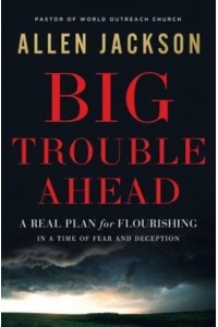 Big Trouble Ahead A Real Plan for Flourishing in a Time of Fear and Deception