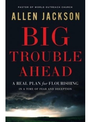 Big Trouble Ahead A Real Plan for Flourishing in a Time of Fear and Deception