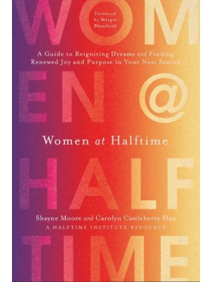 Women at Halftime A Guide to Reigniting Dreams and Finding Renewed Joy and Purpose in Your Next Season