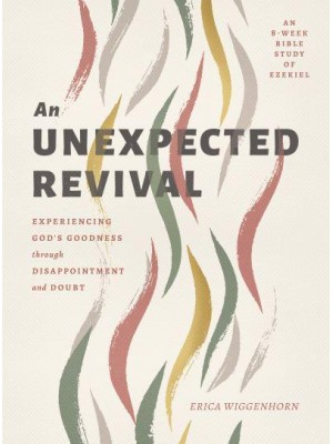 An Unexpected Revival Experiencing God's Goodness Through Disappointment and Doubt : An 8-Week Bible Study on Ezekiel