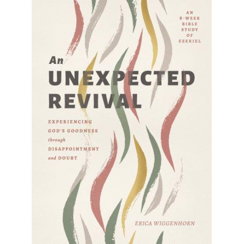 An Unexpected Revival Experiencing God's Goodness Through Disappointment and Doubt : An 8-Week Bible Study on Ezekiel