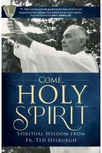Come, Holy Spirit Spiritual Wisdom from Fr. Ted Hesburgh - A Holy Cross Book