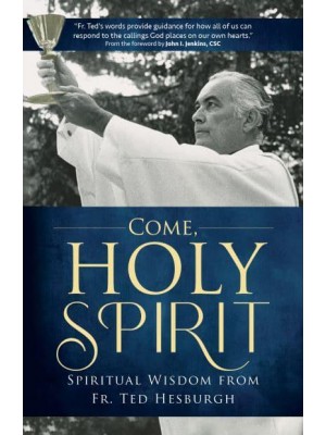 Come, Holy Spirit Spiritual Wisdom from Fr. Ted Hesburgh - A Holy Cross Book