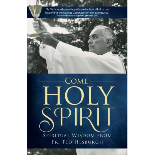 Come, Holy Spirit Spiritual Wisdom from Fr. Ted Hesburgh - A Holy Cross Book