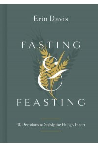 Fasting & Feasting 40 Devotions to Satisfy the Hungry Heart