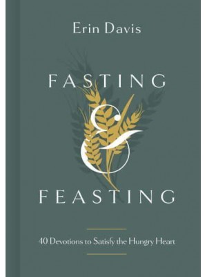 Fasting & Feasting 40 Devotions to Satisfy the Hungry Heart