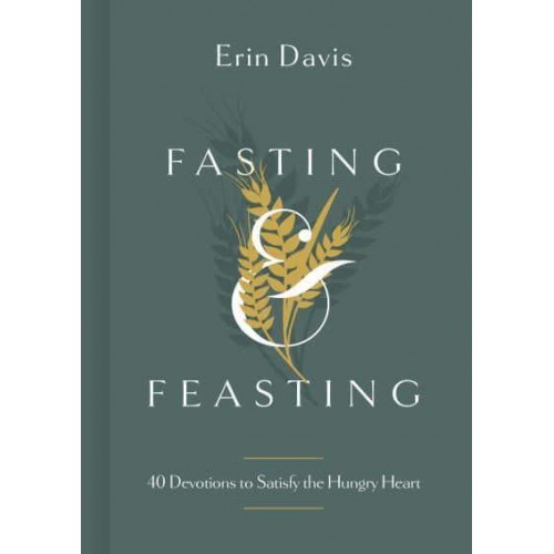 Fasting & Feasting 40 Devotions to Satisfy the Hungry Heart