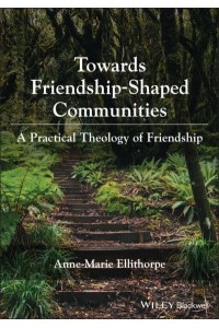 Towards Friendship-Shaped Communities A Practical Theology of Friendship