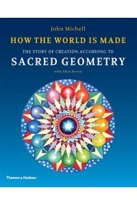How the World Is Made The Story of Creation According to Sacred Geometry