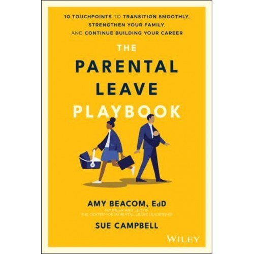 The Parental Leave Playbook 10 Touchpoints to Transition Smoothly, Strengthen Your Family, and Continue Building Your Career