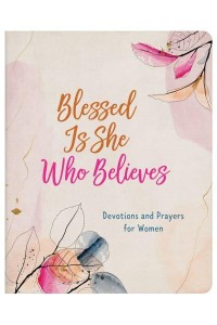 Blessed Is She Who Believes Devotions and Prayers for Women