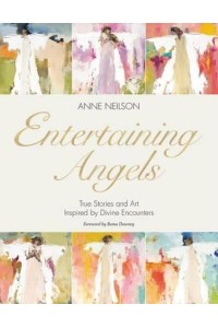 Entertaining Angels True Stories and Art Inspired by Divine Encounters