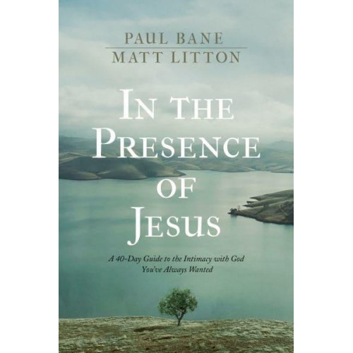 In the Presence of Jesus A 40-Day Guide to the Intimacy With God You've Always Wanted