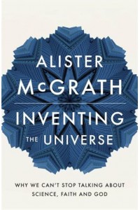 Inventing the Universe Why We Can't Stop Talking About Science, Faith and God