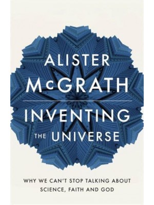 Inventing the Universe Why We Can't Stop Talking About Science, Faith and God