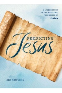 Predicting Jesus A 6-Week Study of the Messianic Prophecies of Isaiah