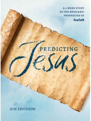 Predicting Jesus A 6-Week Study of the Messianic Prophecies of Isaiah