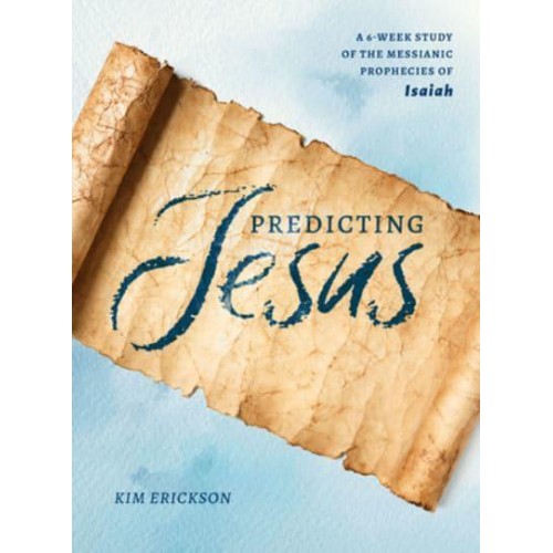 Predicting Jesus A 6-Week Study of the Messianic Prophecies of Isaiah