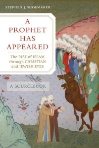 A Prophet Has Appeared The Rise of Islam Through Christian and Jewish Eyes : A Sourcebook