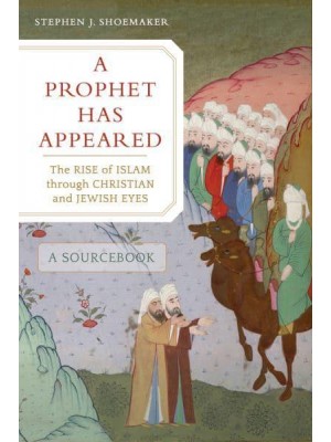A Prophet Has Appeared The Rise of Islam Through Christian and Jewish Eyes : A Sourcebook