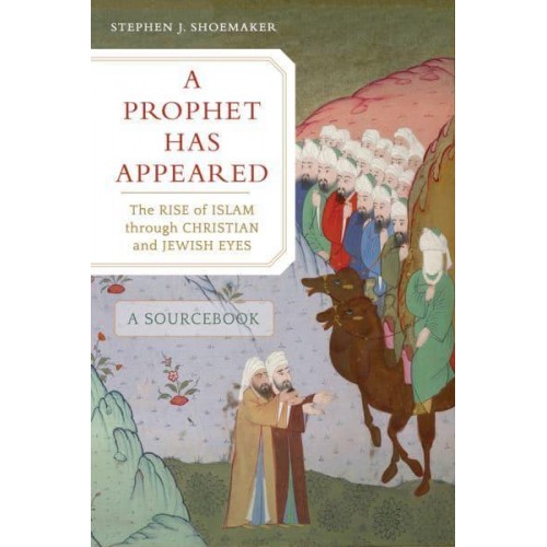A Prophet Has Appeared The Rise of Islam Through Christian and Jewish Eyes : A Sourcebook