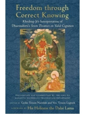 Freedom Through Correct Knowing On Khedrup Jé's Interpretation of Dharmakirti's Seven Treatises on Valid Cognition