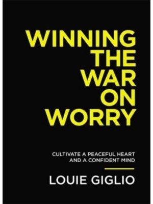 Winning the War on Worry Cultivate a Peaceful Heart and a Confident Mind