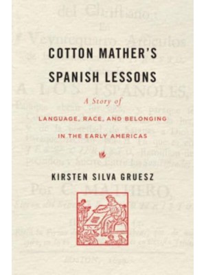 Cotton Mather's Spanish Lessons A Story of Language, Race, and Belonging in the Early Americas