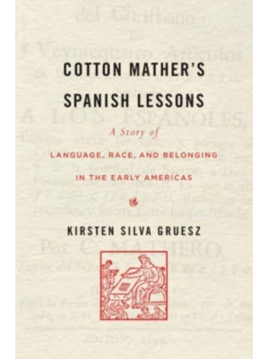 Cotton Mather's Spanish Lessons A Story of Language, Race, and Belonging in the Early Americas