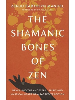 The Shamanic Bones of Zen Revealing the Ancestral Spirit and Mystical Heart of a Sacred Tradition